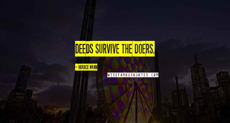 Horace Mann Quotes: Deeds survive the doers.