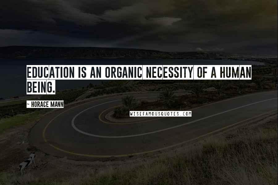 Horace Mann Quotes: Education is an organic necessity of a human being.