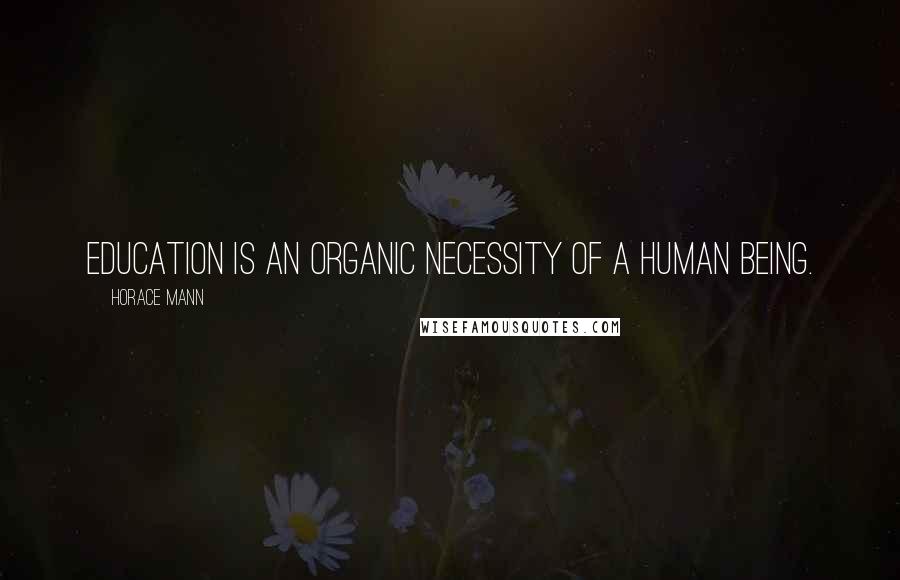 Horace Mann Quotes: Education is an organic necessity of a human being.