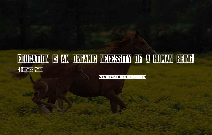 Horace Mann Quotes: Education is an organic necessity of a human being.