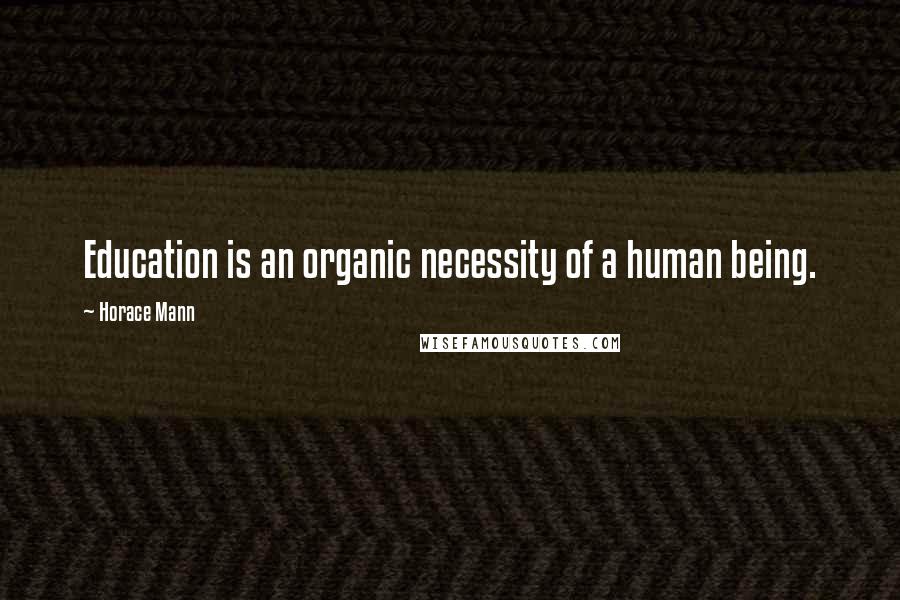 Horace Mann Quotes: Education is an organic necessity of a human being.