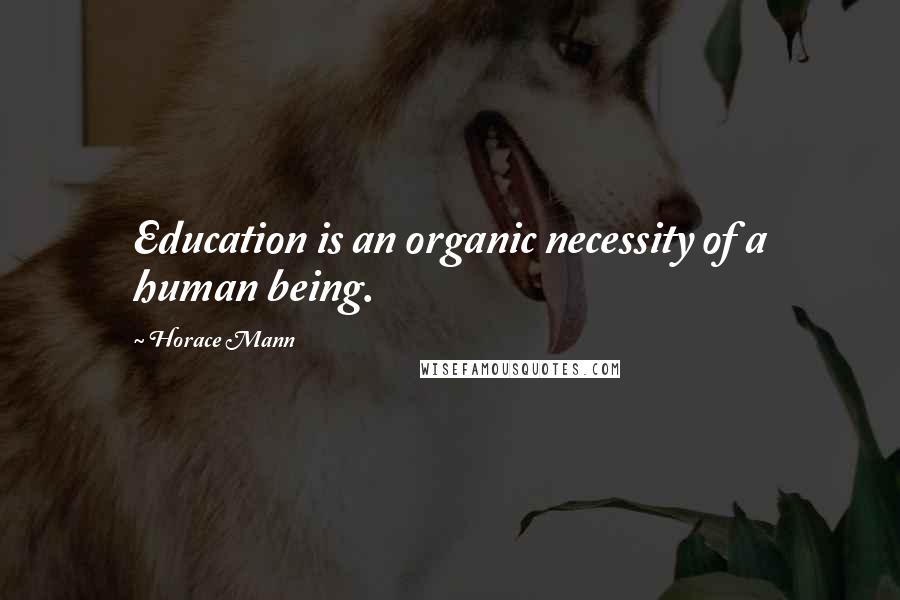 Horace Mann Quotes: Education is an organic necessity of a human being.