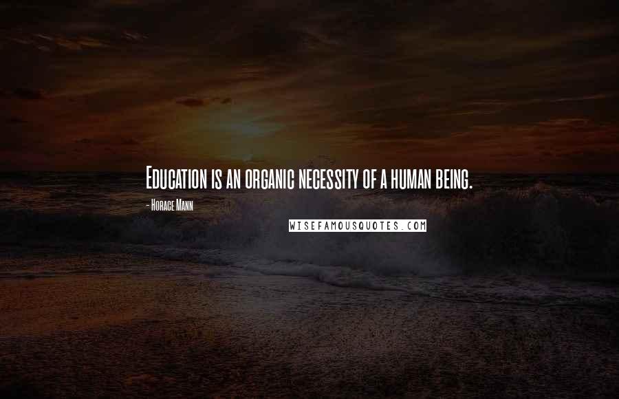 Horace Mann Quotes: Education is an organic necessity of a human being.