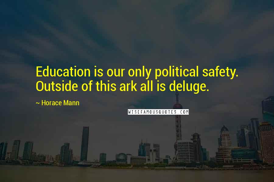 Horace Mann Quotes: Education is our only political safety. Outside of this ark all is deluge.