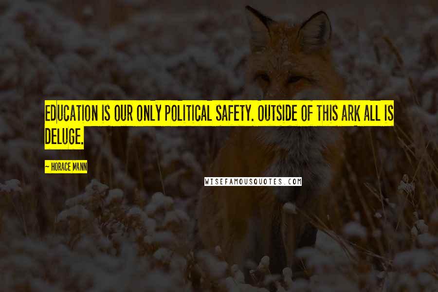 Horace Mann Quotes: Education is our only political safety. Outside of this ark all is deluge.