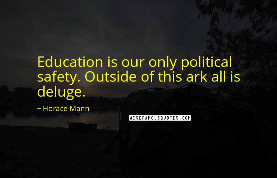 Horace Mann Quotes: Education is our only political safety. Outside of this ark all is deluge.