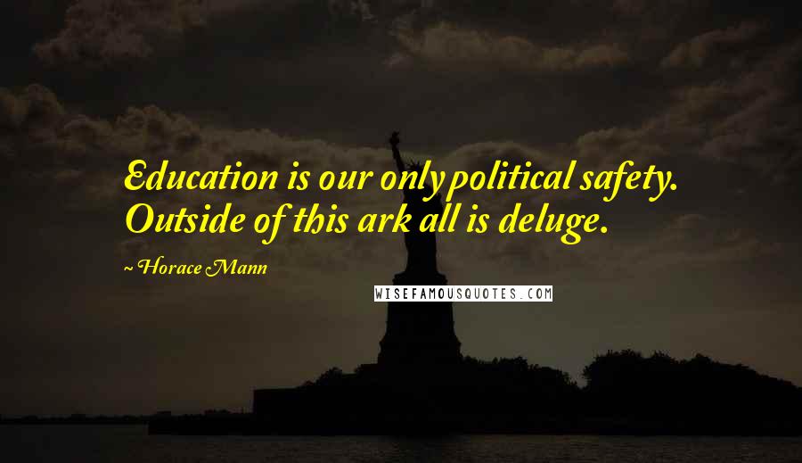 Horace Mann Quotes: Education is our only political safety. Outside of this ark all is deluge.