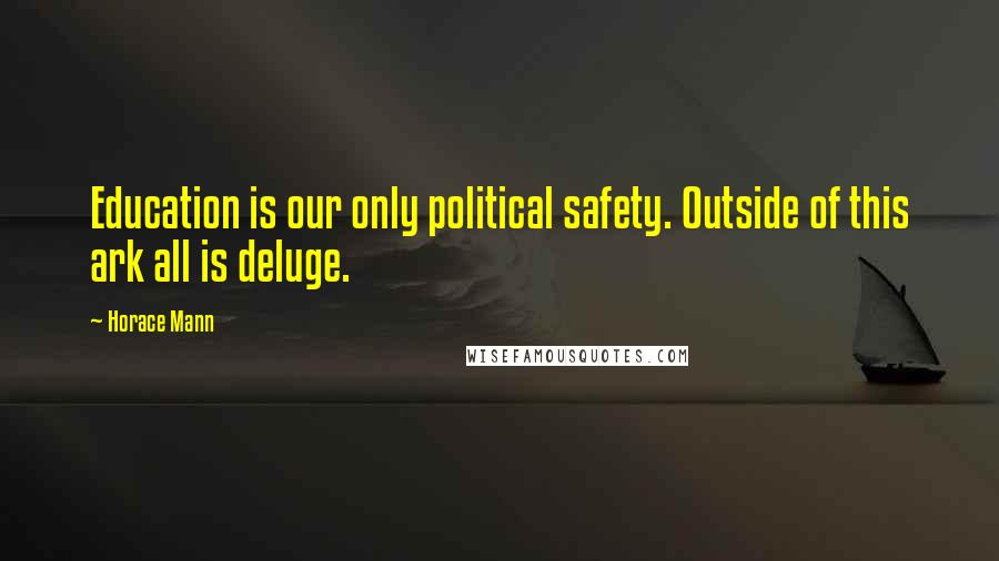 Horace Mann Quotes: Education is our only political safety. Outside of this ark all is deluge.