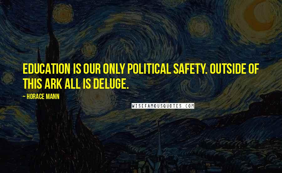 Horace Mann Quotes: Education is our only political safety. Outside of this ark all is deluge.