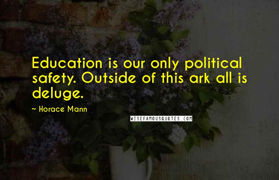 Horace Mann Quotes: Education is our only political safety. Outside of this ark all is deluge.