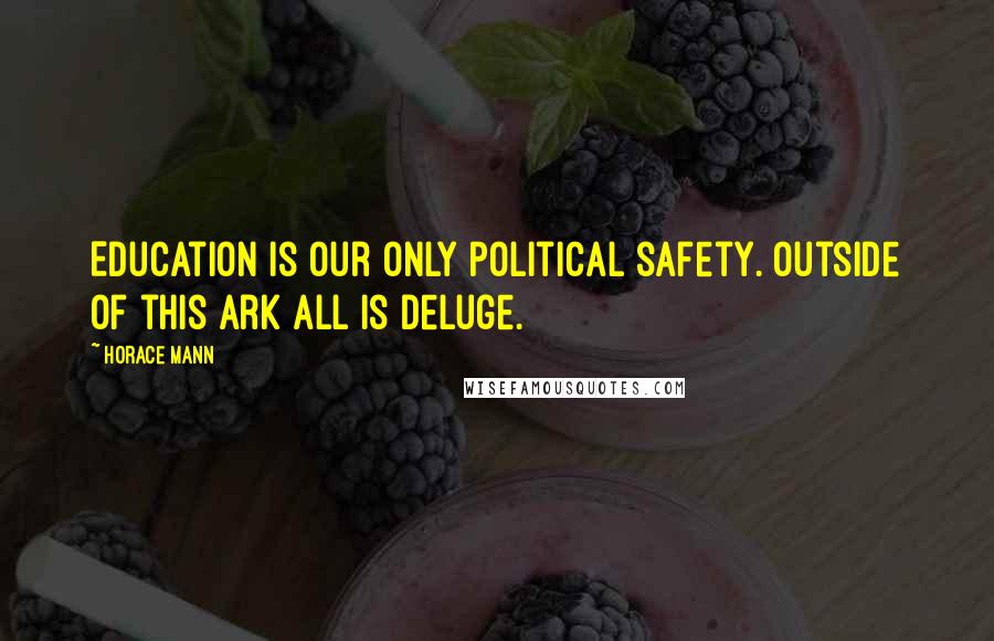 Horace Mann Quotes: Education is our only political safety. Outside of this ark all is deluge.