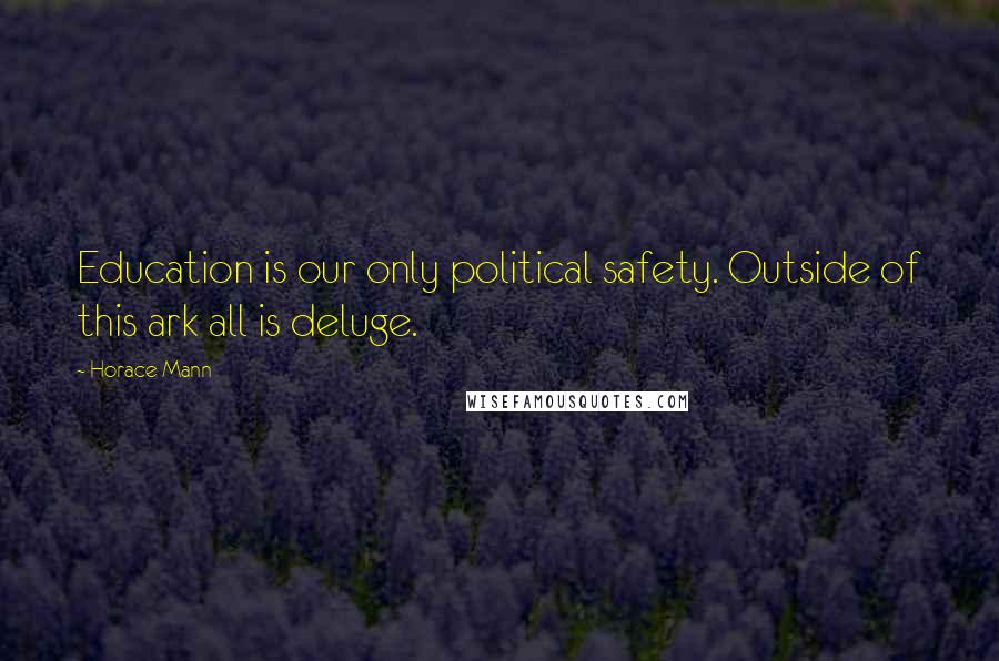 Horace Mann Quotes: Education is our only political safety. Outside of this ark all is deluge.