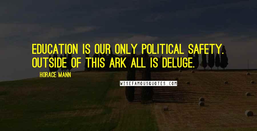 Horace Mann Quotes: Education is our only political safety. Outside of this ark all is deluge.