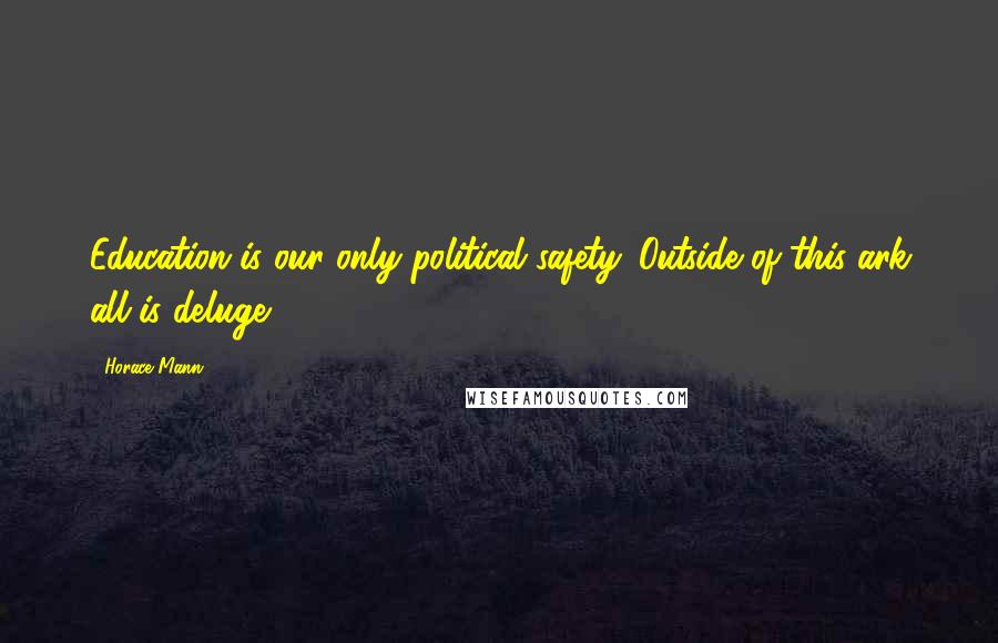 Horace Mann Quotes: Education is our only political safety. Outside of this ark all is deluge.