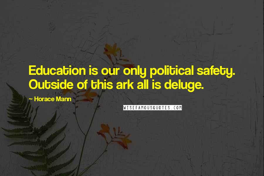 Horace Mann Quotes: Education is our only political safety. Outside of this ark all is deluge.