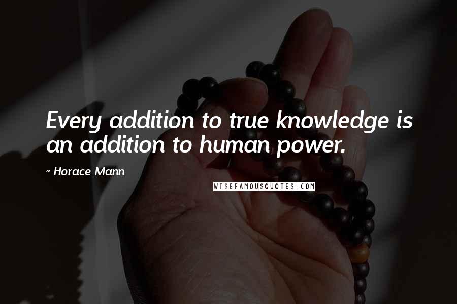 Horace Mann Quotes: Every addition to true knowledge is an addition to human power.