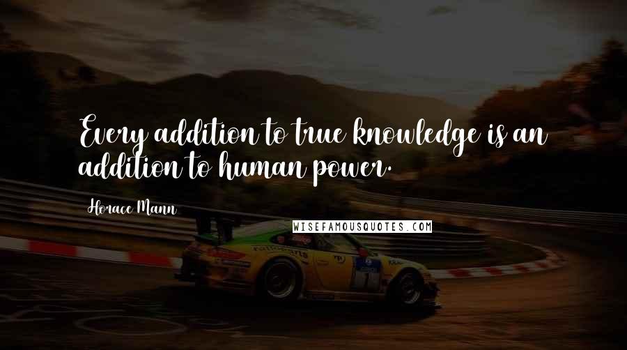 Horace Mann Quotes: Every addition to true knowledge is an addition to human power.