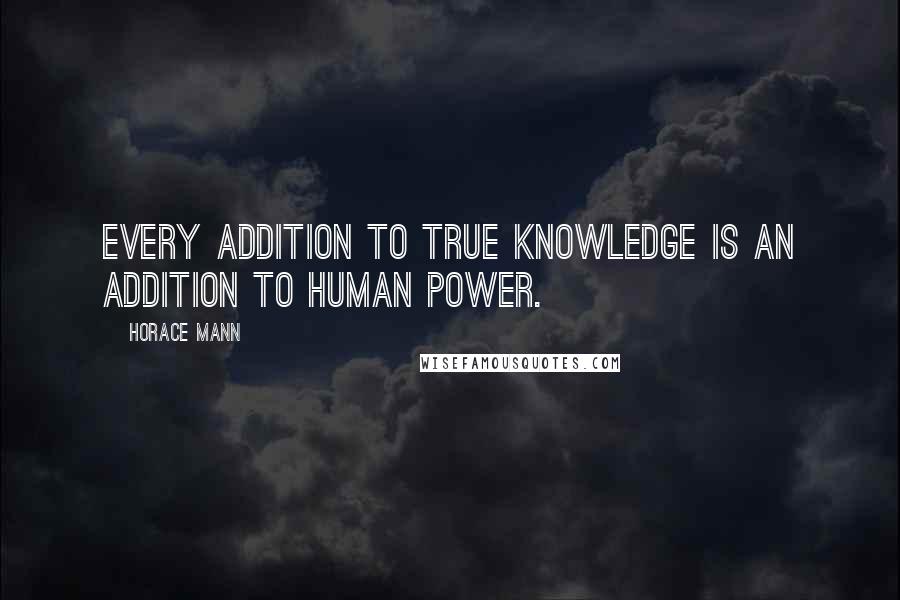 Horace Mann Quotes: Every addition to true knowledge is an addition to human power.