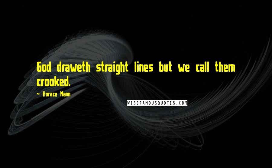 Horace Mann Quotes: God draweth straight lines but we call them crooked.