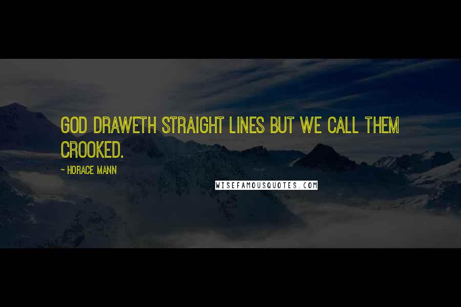 Horace Mann Quotes: God draweth straight lines but we call them crooked.