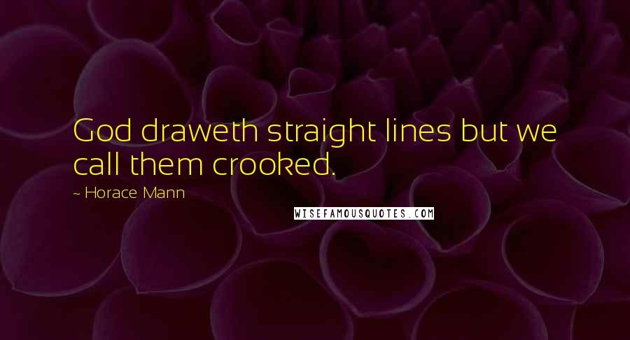 Horace Mann Quotes: God draweth straight lines but we call them crooked.