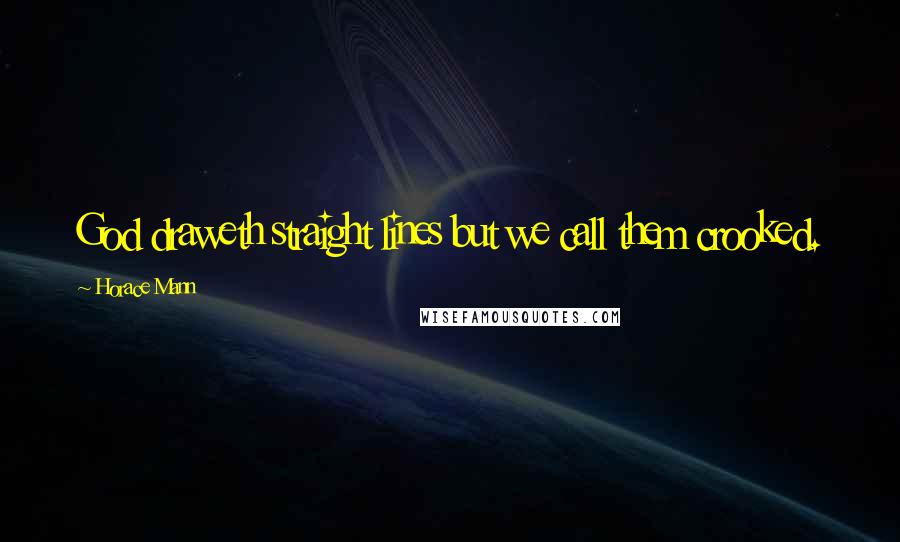 Horace Mann Quotes: God draweth straight lines but we call them crooked.