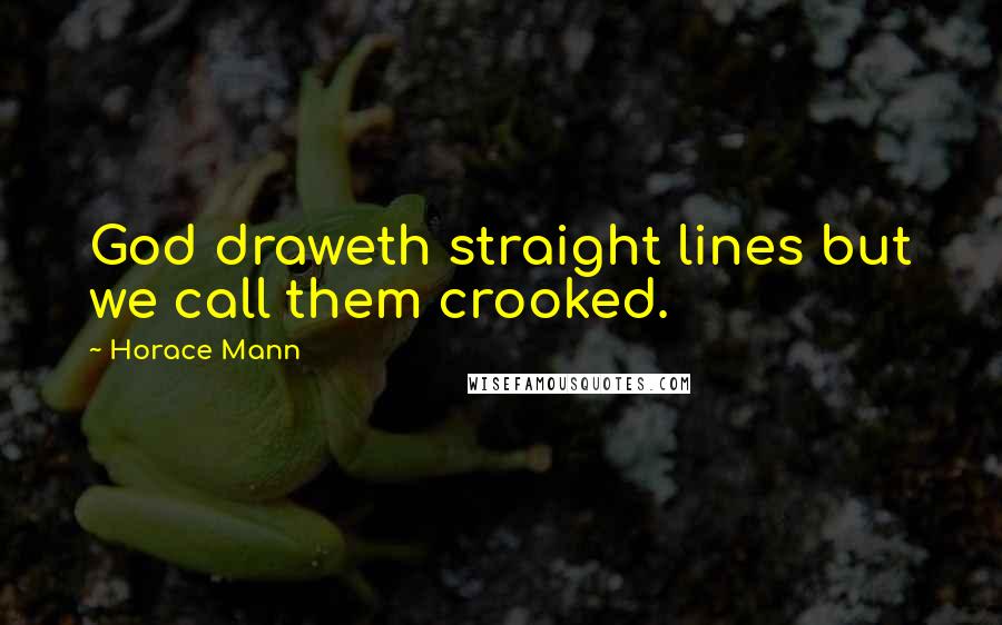 Horace Mann Quotes: God draweth straight lines but we call them crooked.