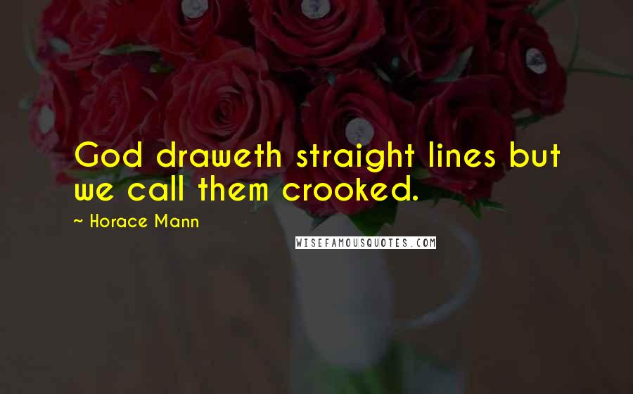 Horace Mann Quotes: God draweth straight lines but we call them crooked.
