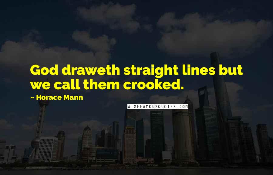 Horace Mann Quotes: God draweth straight lines but we call them crooked.