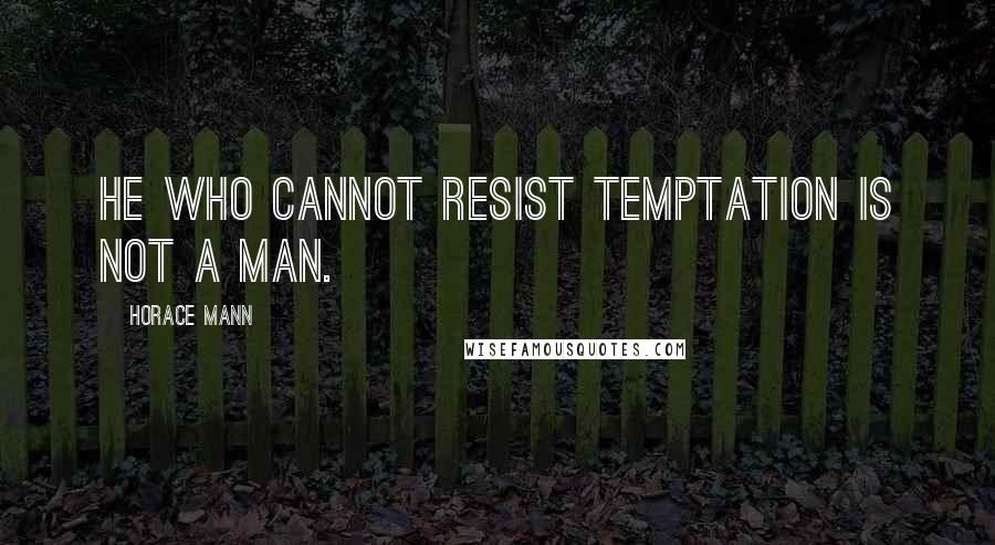 Horace Mann Quotes: He who cannot resist temptation is not a man.