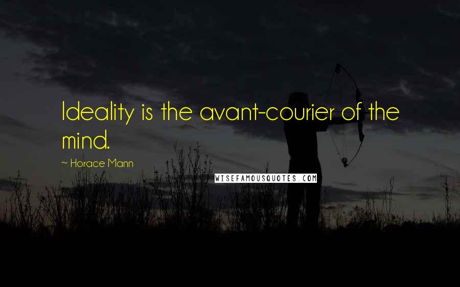 Horace Mann Quotes: Ideality is the avant-courier of the mind.