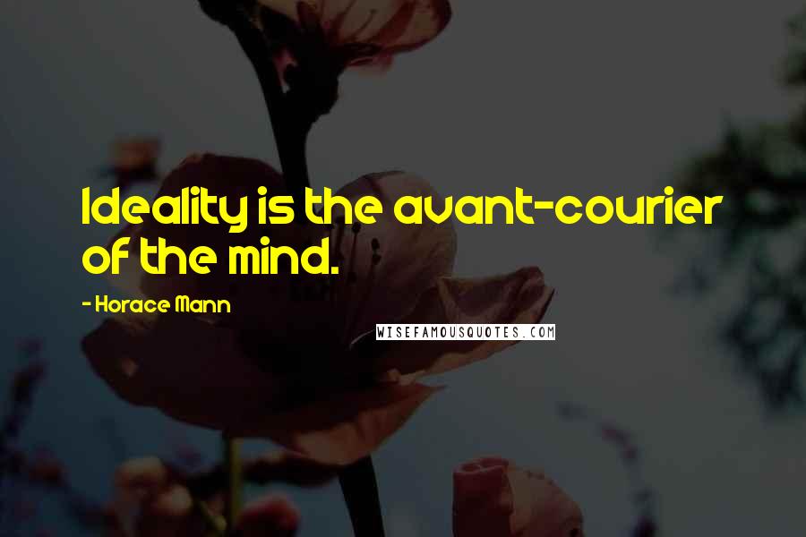 Horace Mann Quotes: Ideality is the avant-courier of the mind.
