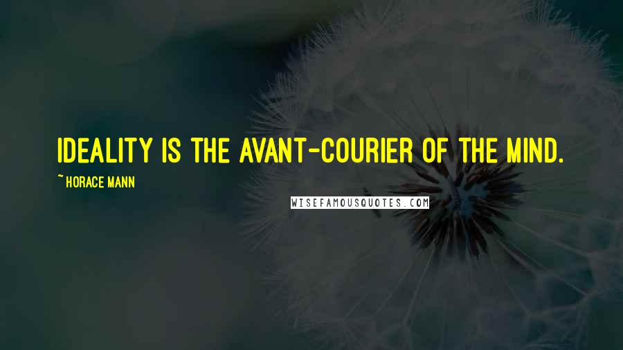 Horace Mann Quotes: Ideality is the avant-courier of the mind.