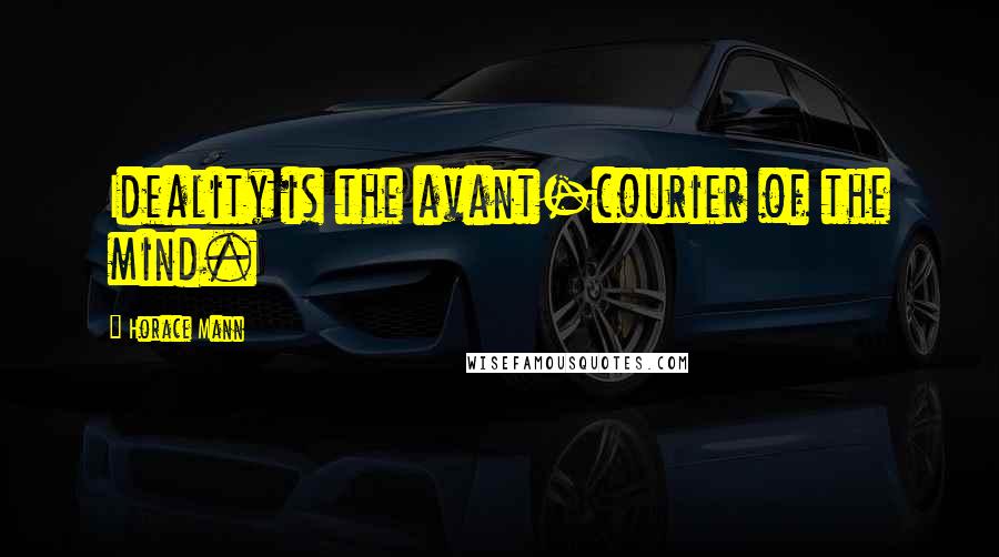 Horace Mann Quotes: Ideality is the avant-courier of the mind.