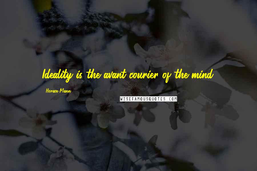 Horace Mann Quotes: Ideality is the avant-courier of the mind.