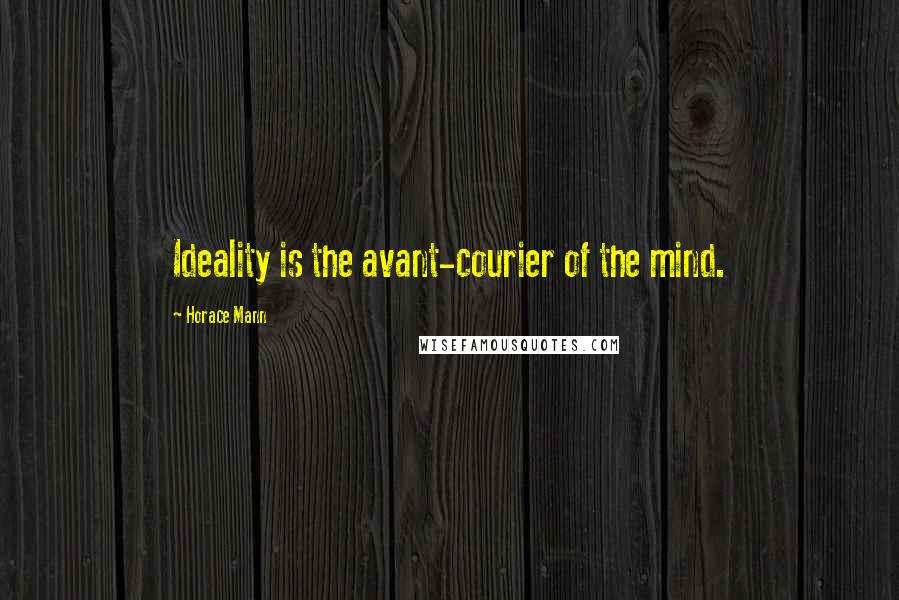 Horace Mann Quotes: Ideality is the avant-courier of the mind.