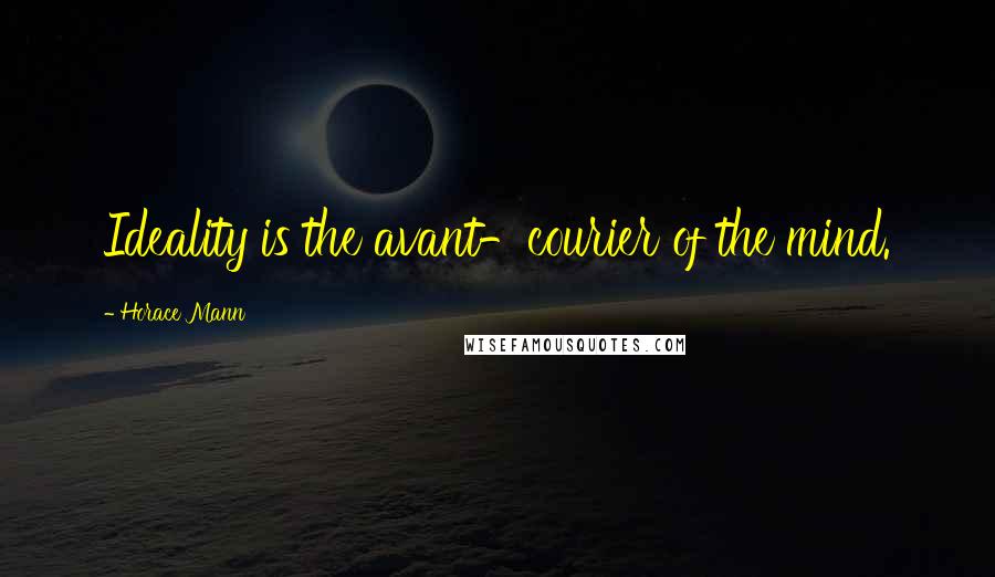 Horace Mann Quotes: Ideality is the avant-courier of the mind.