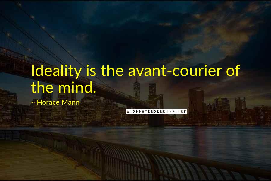 Horace Mann Quotes: Ideality is the avant-courier of the mind.