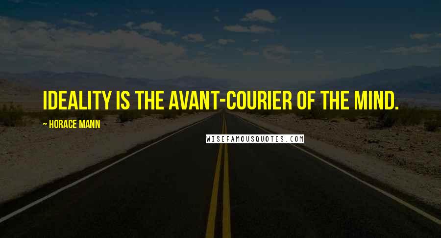 Horace Mann Quotes: Ideality is the avant-courier of the mind.