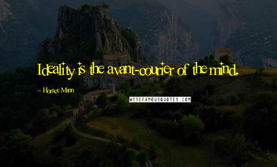 Horace Mann Quotes: Ideality is the avant-courier of the mind.