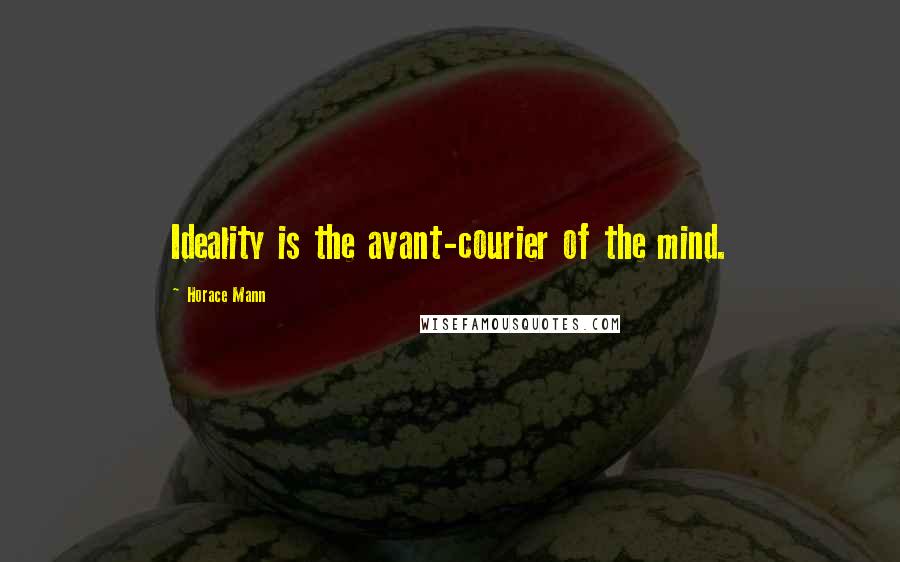 Horace Mann Quotes: Ideality is the avant-courier of the mind.
