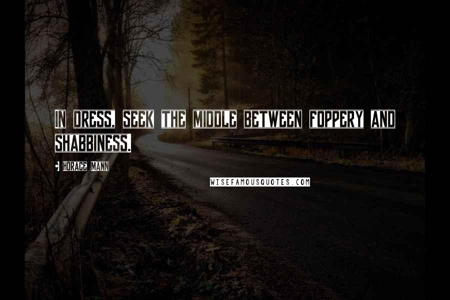 Horace Mann Quotes: In dress, seek the middle between foppery and shabbiness.