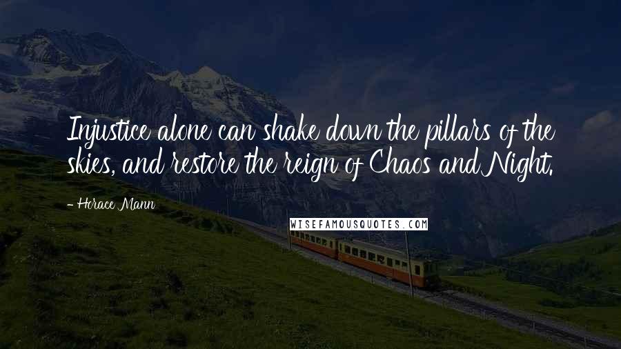 Horace Mann Quotes: Injustice alone can shake down the pillars of the skies, and restore the reign of Chaos and Night.