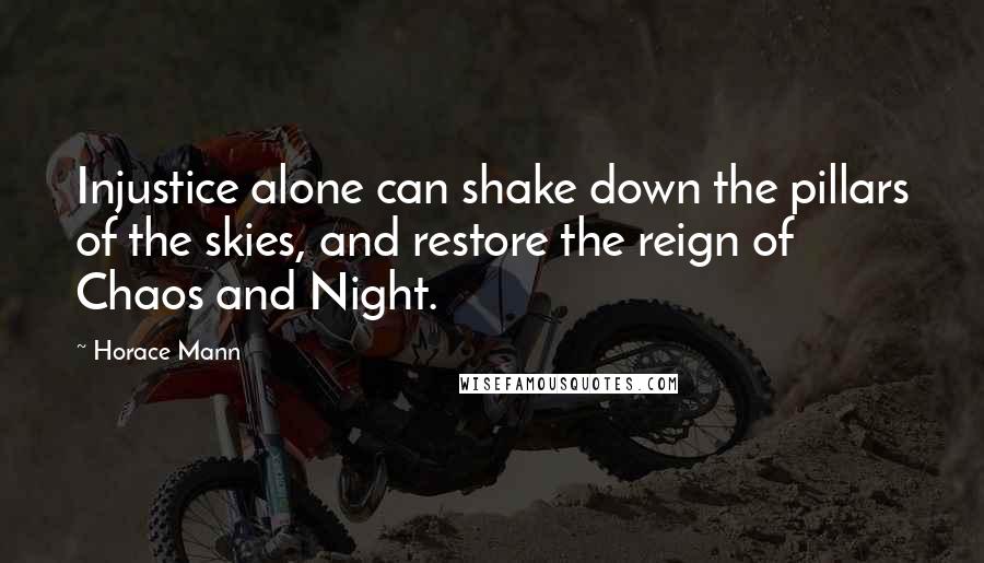 Horace Mann Quotes: Injustice alone can shake down the pillars of the skies, and restore the reign of Chaos and Night.