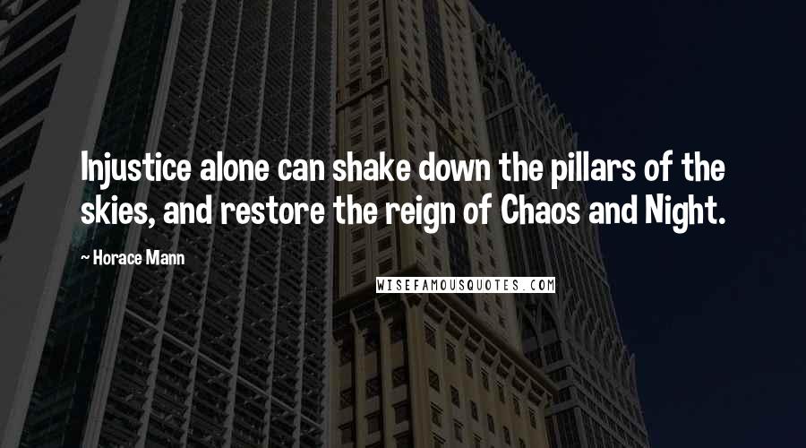 Horace Mann Quotes: Injustice alone can shake down the pillars of the skies, and restore the reign of Chaos and Night.