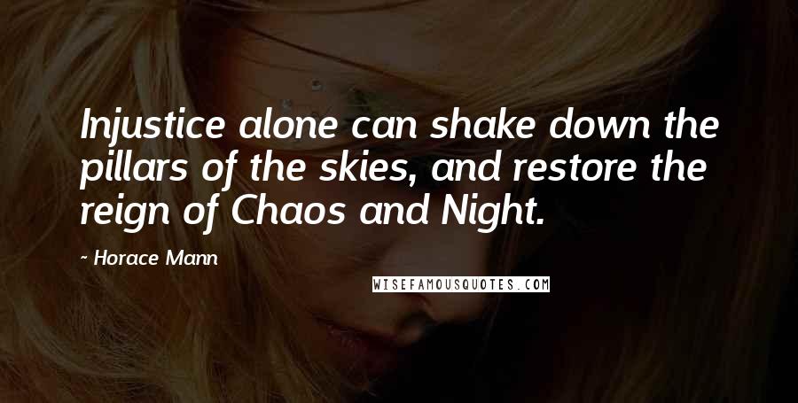 Horace Mann Quotes: Injustice alone can shake down the pillars of the skies, and restore the reign of Chaos and Night.