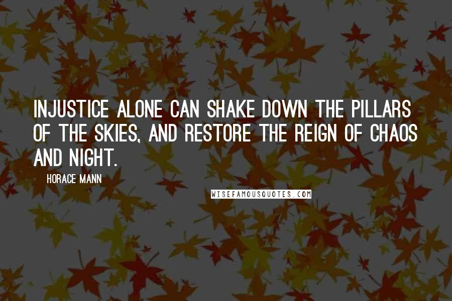 Horace Mann Quotes: Injustice alone can shake down the pillars of the skies, and restore the reign of Chaos and Night.