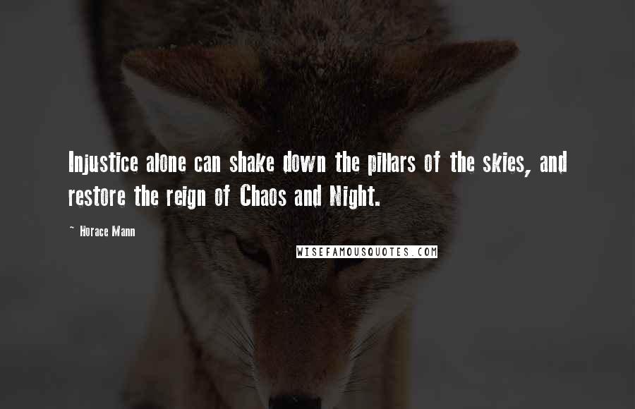 Horace Mann Quotes: Injustice alone can shake down the pillars of the skies, and restore the reign of Chaos and Night.