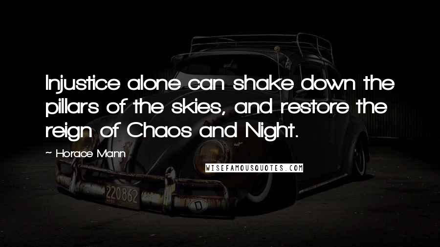 Horace Mann Quotes: Injustice alone can shake down the pillars of the skies, and restore the reign of Chaos and Night.