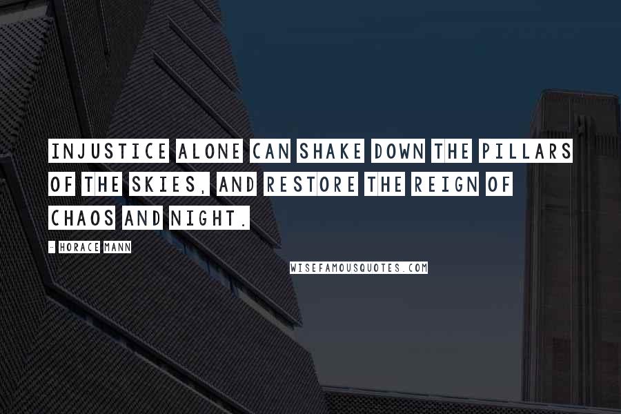 Horace Mann Quotes: Injustice alone can shake down the pillars of the skies, and restore the reign of Chaos and Night.